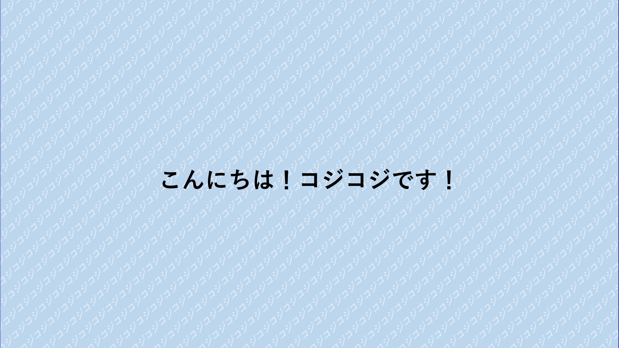 こんにちは！コジコジです！